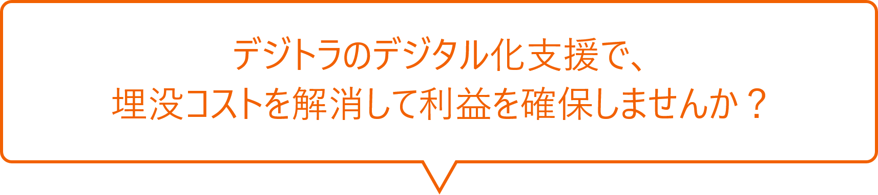 デジトラのデジタル化支援で、
埋没コストを解消して利益を確保しませんか?